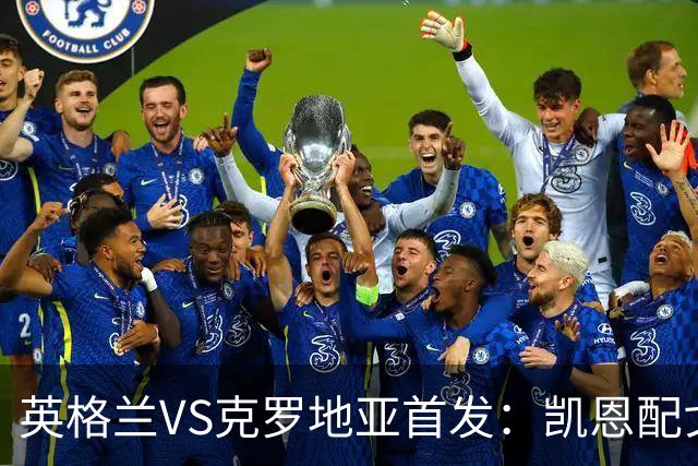 英格兰VS克罗地亚首发：凯恩配戈登马杜埃凯贝林厄姆